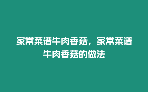 家常菜譜牛肉香菇，家常菜譜牛肉香菇的做法
