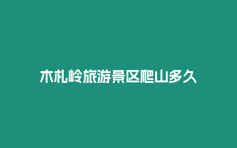 木札嶺旅游景區(qū)爬山多久