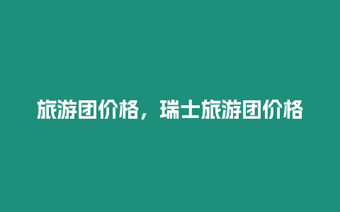 旅游團(tuán)價(jià)格，瑞士旅游團(tuán)價(jià)格
