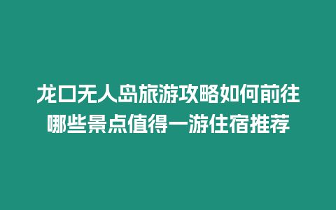 龍口無(wú)人島旅游攻略如何前往哪些景點(diǎn)值得一游住宿推薦