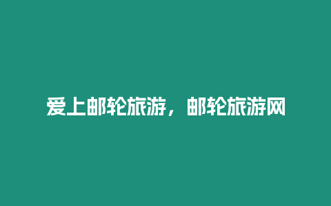 愛上郵輪旅游，郵輪旅游網