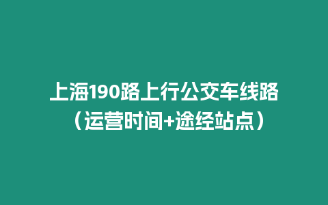上海190路上行公交車線路（運營時間+途經(jīng)站點）