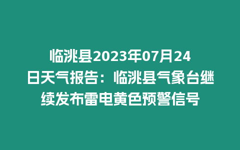 臨洮縣2023年07月24日天氣報告：臨洮縣氣象臺繼續發布雷電黃色預警信號