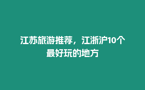 江蘇旅游推薦，江浙滬10個最好玩的地方