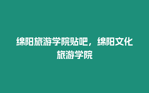 綿陽旅游學(xué)院貼吧，綿陽文化旅游學(xué)院