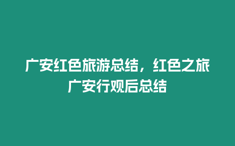廣安紅色旅游總結，紅色之旅廣安行觀后總結
