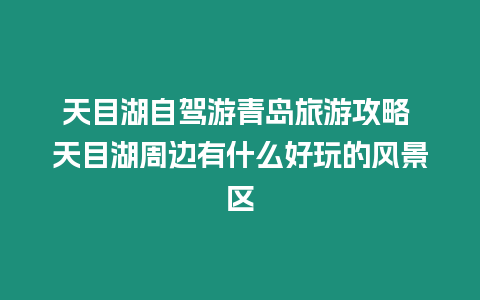 天目湖自駕游青島旅游攻略 天目湖周邊有什么好玩的風(fēng)景區(qū)