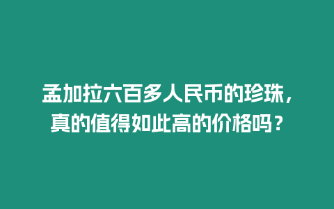 孟加拉六百多人民幣的珍珠，真的值得如此高的價格嗎？