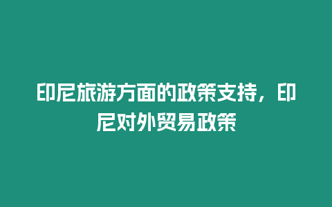 印尼旅游方面的政策支持，印尼對外貿(mào)易政策