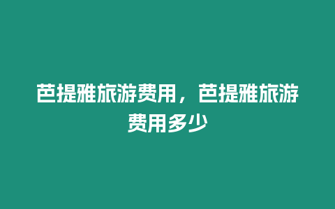 芭提雅旅游費用，芭提雅旅游費用多少