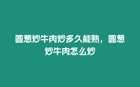 圓蔥炒牛肉炒多久能熟，圓蔥炒牛肉怎么炒