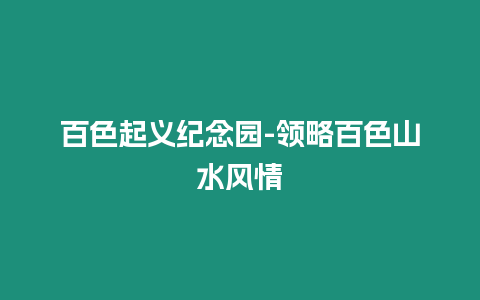 百色起義紀(jì)念園-領(lǐng)略百色山水風(fēng)情