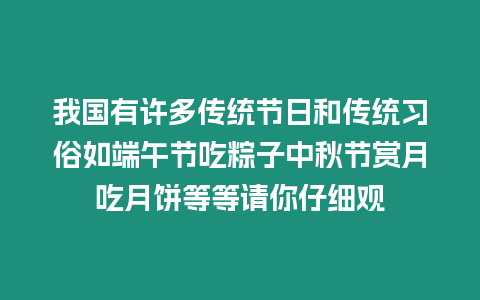 我國有許多傳統(tǒng)節(jié)日和傳統(tǒng)習俗如端午節(jié)吃粽子中秋節(jié)賞月吃月餅等等請你仔細觀