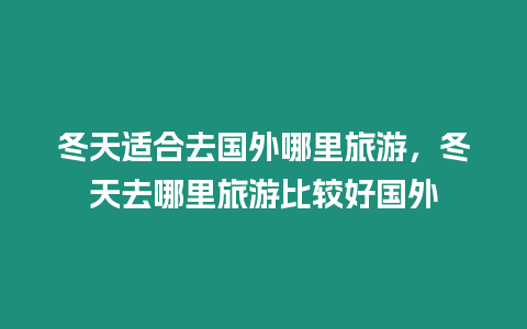 冬天適合去國外哪里旅游，冬天去哪里旅游比較好國外