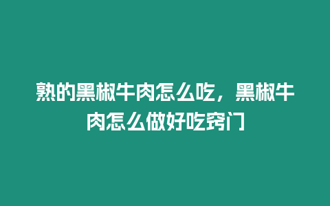 熟的黑椒牛肉怎么吃，黑椒牛肉怎么做好吃竅門