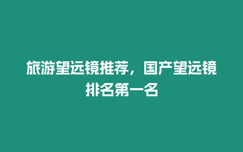 旅游望遠鏡推薦，國產望遠鏡排名第一名