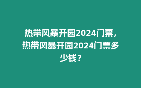熱帶風暴開園2024門票，熱帶風暴開園2024門票多少錢？