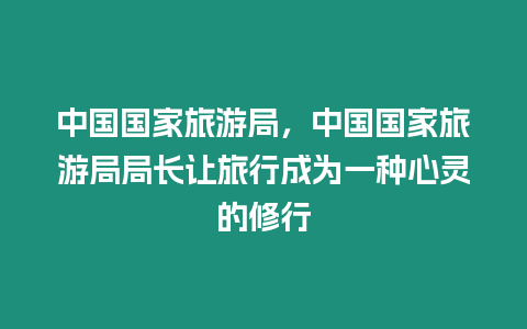 中國國家旅游局，中國國家旅游局局長讓旅行成為一種心靈的修行