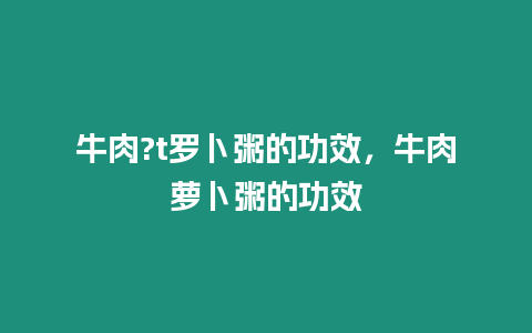 牛肉?t羅卜粥的功效，牛肉蘿卜粥的功效
