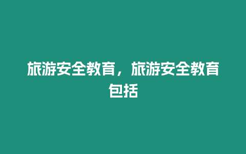 旅游安全教育，旅游安全教育包括