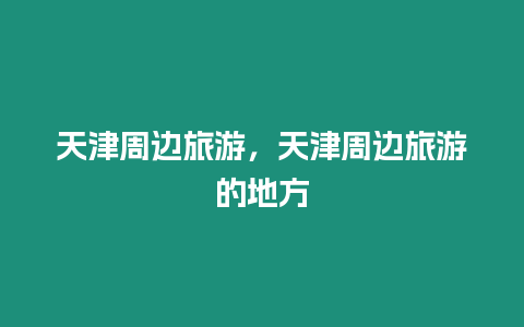 天津周邊旅游，天津周邊旅游的地方