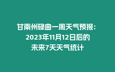 甘南州碌曲一周天氣預報: 2023年11月12日后的未來7天天氣統計