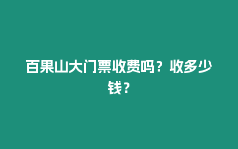 百果山大門票收費(fèi)嗎？收多少錢？