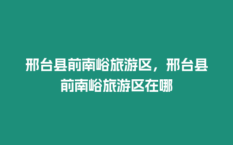 邢臺(tái)縣前南峪旅游區(qū)，邢臺(tái)縣前南峪旅游區(qū)在哪