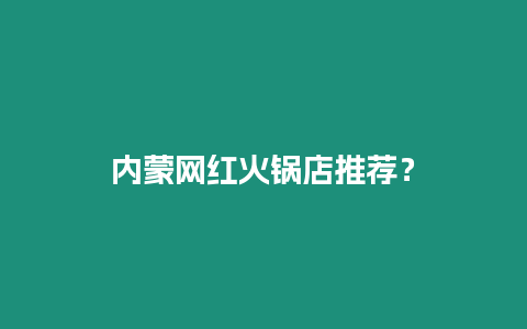 內(nèi)蒙網(wǎng)紅火鍋店推薦？