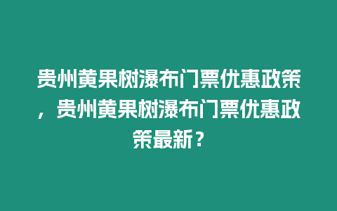 貴州黃果樹瀑布門票優(yōu)惠政策，貴州黃果樹瀑布門票優(yōu)惠政策最新？