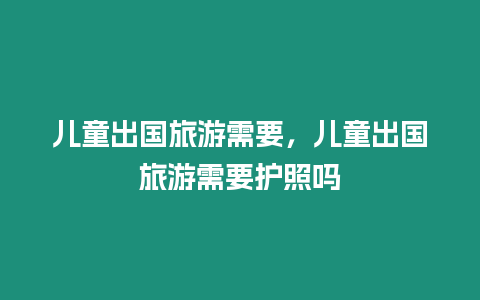 兒童出國旅游需要，兒童出國旅游需要護照嗎