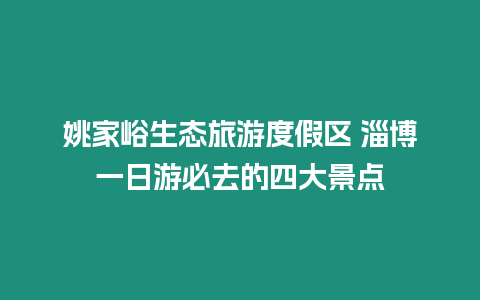 姚家峪生態(tài)旅游度假區(qū) 淄博一日游必去的四大景點