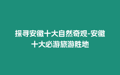 探尋安徽十大自然奇觀-安徽十大必游旅游勝地