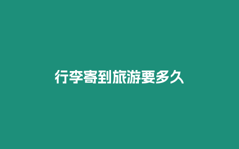 行李寄到旅游要多久