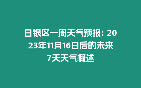 白銀區一周天氣預報: 2023年11月16日后的未來7天天氣概述