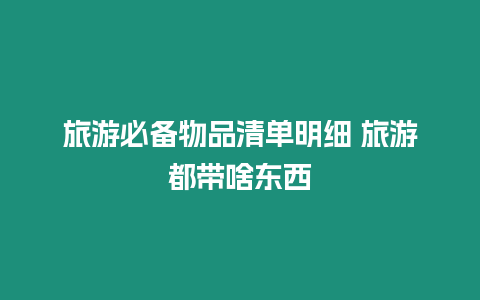 旅游必備物品清單明細(xì) 旅游都帶啥東西