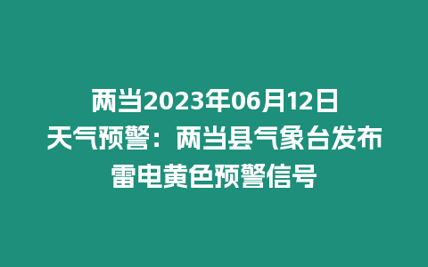 兩當2023年06月12日天氣預警：兩當縣氣象臺發布雷電黃色預警信號