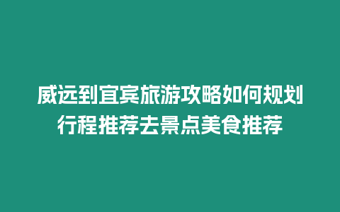 威遠(yuǎn)到宜賓旅游攻略如何規(guī)劃行程推薦去景點(diǎn)美食推薦