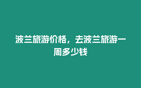 波蘭旅游價格，去波蘭旅游一周多少錢
