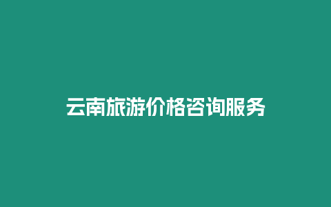 云南旅游價格咨詢服務(wù)