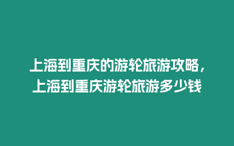 上海到重慶的游輪旅游攻略，上海到重慶游輪旅游多少錢(qián)