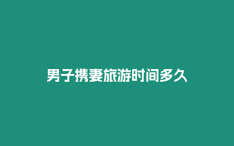 男子攜妻旅游時間多久