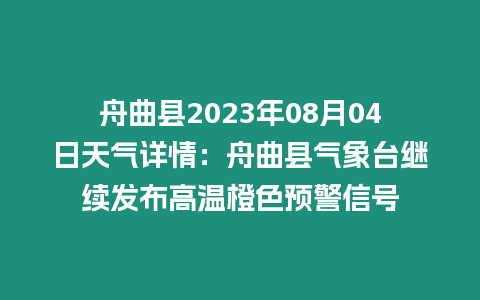 舟曲縣2023年08月04日天氣詳情：舟曲縣氣象臺繼續(xù)發(fā)布高溫橙色預(yù)警信號