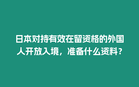 日本對(duì)持有效在留資格的外國(guó)人開放入境，準(zhǔn)備什么資料？