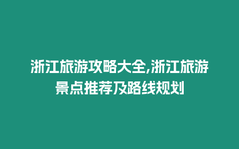 浙江旅游攻略大全,浙江旅游景點推薦及路線規劃