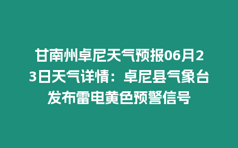 甘南州卓尼天氣預(yù)報06月23日天氣詳情：卓尼縣氣象臺發(fā)布雷電黃色預(yù)警信號