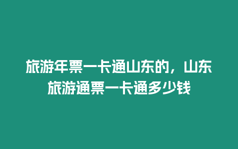 旅游年票一卡通山東的，山東旅游通票一卡通多少錢