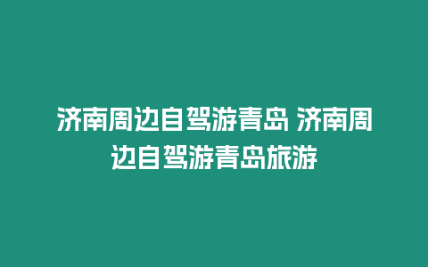 濟(jì)南周邊自駕游青島 濟(jì)南周邊自駕游青島旅游