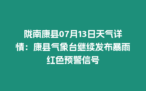 隴南康縣07月13日天氣詳情：康縣氣象臺(tái)繼續(xù)發(fā)布暴雨紅色預(yù)警信號(hào)