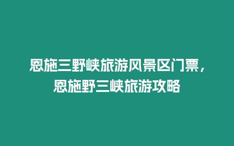 恩施三野峽旅游風景區門票，恩施野三峽旅游攻略